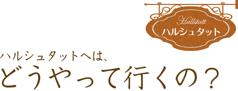 ハルシュタットへは、どうやって行くの？