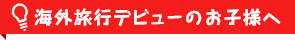 海外旅行デビューのお子様へ