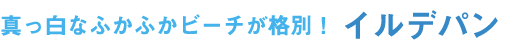 真っ白なふかふかビーチが格別！イルデパン