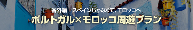 番外編　スペインじゃなくて、モロッコへ ポルトガル×モロッコ周遊プラン