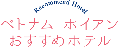 Recommend Hotel ベトナムホイアンおすすめホテル