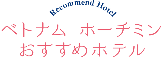 Recommend Hotel ベトナムホーチミンおすすめホテル