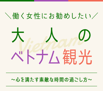 働く女性にお勧めしたい大人のベトナム観光～心を満たす素敵な時間の過ごし方～