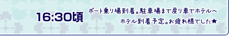 16：30頃 ホテル到着予定。お疲れ様でした★