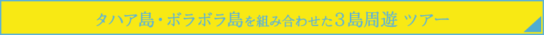 タハア島・ボラボラ島を組み合わせた３島周遊ツアー